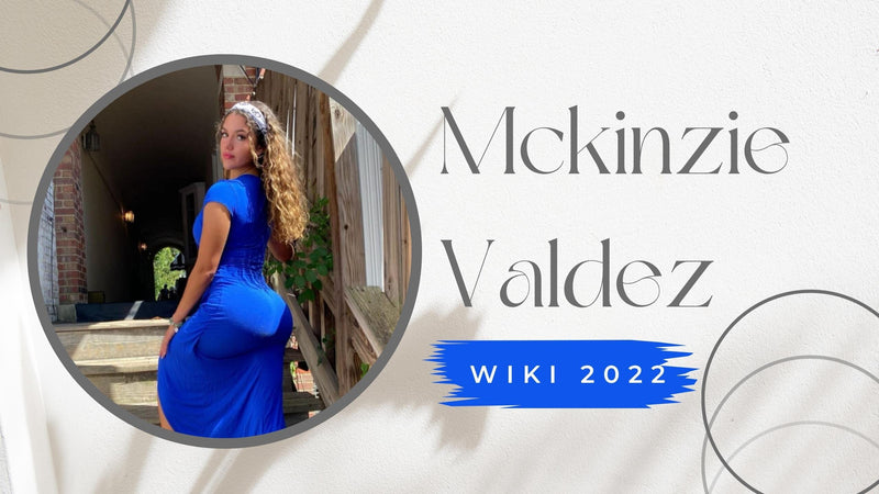 Mckinzie Valdez wiki 2022 2023: Net worth, boyfriend, education, & more